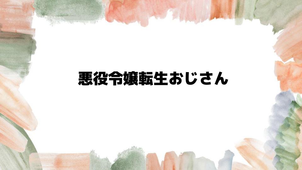 悪役令嬢転生おじさんの魅力を徹底解説